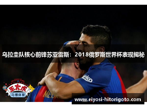 乌拉圭队核心前锋苏亚雷斯：2018俄罗斯世界杯表现揭秘